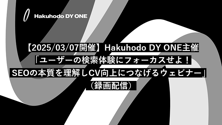 【2025/03/07開催】Hakuhodo DY ONE主催「ユーザーの検索体験にフォーカスせよ！SEOの本質を理解しCV向上につなげるウェビナー」（録画配信）※DIGIFULへ遷移